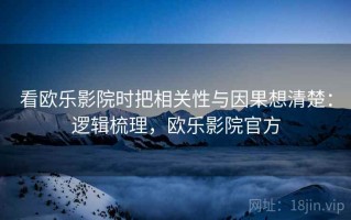 看欧乐影院时把相关性与因果想清楚：逻辑梳理，欧乐影院官方