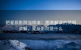 把星辰影院当样本：图表解读的简明讲解，星辰影院是什么