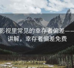 星辰影视里常见的幸存者偏差——简明讲解，幸存者偏差免费