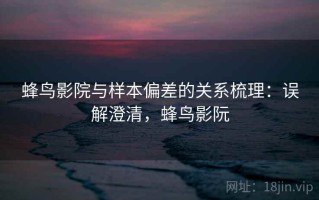 蜂鸟影院与样本偏差的关系梳理：误解澄清，蜂鸟影阮