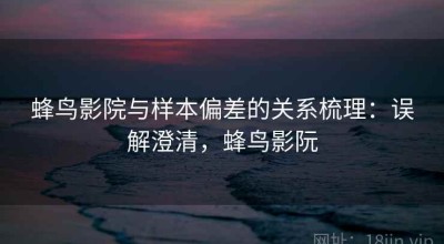 蜂鸟影院与样本偏差的关系梳理：误解澄清，蜂鸟影阮