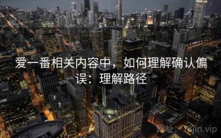 爱一番相关内容中，如何理解确认偏误：理解路径