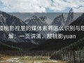 樱桃影视里的媒体素养怎么识别与理解：一页讲清，樱桃影yuan