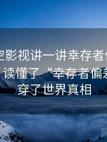 围绕星空影视讲一讲幸存者偏差：图解思路，读懂了“幸存者偏差”,就揭穿了世界真相