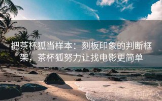 把茶杯狐当样本：刻板印象的判断框架，茶杯狐努力让找电影更简单