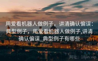 用爱看机器人做例子，讲清确认偏误：典型例子，用爱看机器人做例子,讲清确认偏误_典型例子有哪些