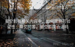 星空影视相关内容中，如何理解可验证性：常见问答，星空影院合法吗