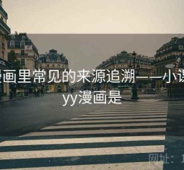 YY漫画里常见的来源追溯——小课堂，yy漫画是