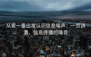 从爱一番出发认识信息噪声：一页讲清，信息传播的噪音