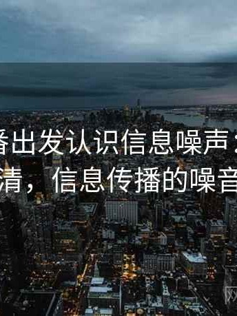 从爱一番出发认识信息噪声：一页讲清，信息传播的噪音