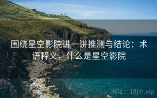 围绕星空影院讲一讲推测与结论：术语释义，什么是星空影院