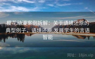樱花动漫案例拆解：关于语境还原的典型例子，语境还原,发展学生的言语智能