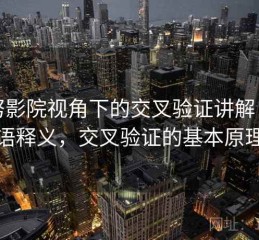 努努影院视角下的交叉验证讲解：术语释义，交叉验证的基本原理