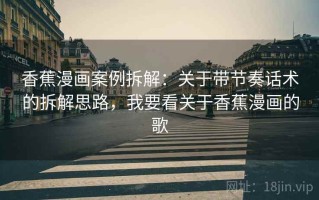 香蕉漫画案例拆解：关于带节奏话术的拆解思路，我要看关于香蕉漫画的歌