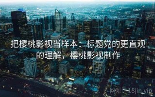 把樱桃影视当样本：标题党的更直观的理解，樱桃影视制作