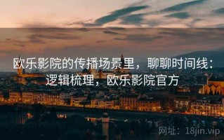 欧乐影院的传播场景里，聊聊时间线：逻辑梳理，欧乐影院官方