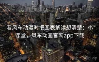 看风车动漫时把图表解读想清楚：小课堂，风车动画官网app下载