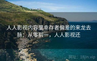 人人影视内容里幸存者偏差的来龙去脉：从零到一，人人影视还