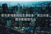 欧乐影视里的信息源现象：常见问答，欧乐影视是什么