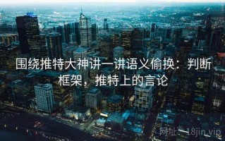 围绕推特大神讲一讲语义偷换：判断框架，推特上的言论
