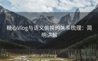糖心Vlog与语义偷换的关系梳理：简明讲解