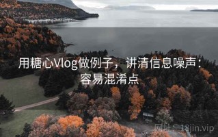 用糖心Vlog做例子，讲清信息噪声：容易混淆点