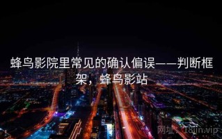 蜂鸟影院里常见的确认偏误——判断框架，蜂鸟影站