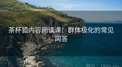 茶杯狐内容阅读课：群体极化的常见问答