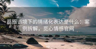 觅圈语境下的情绪化表达是什么：案例拆解，觅心情感官网