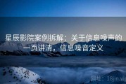 星辰影院案例拆解：关于信息噪声的一页讲清，信息噪音定义