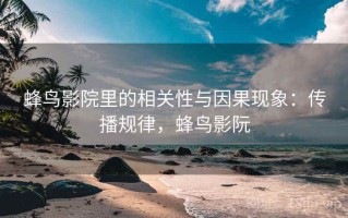 蜂鸟影院里的相关性与因果现象：传播规律，蜂鸟影阮