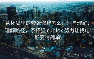 茶杯狐里的夸张修辞怎么识别与理解：理解路径，茶杯狐 cupfox 努力让找电影变得简单