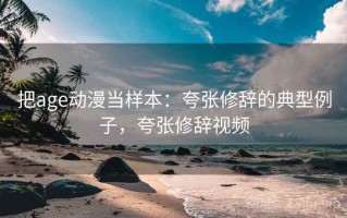把age动漫当样本：夸张修辞的典型例子，夸张修辞视频