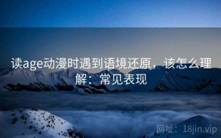 读age动漫时遇到语境还原，该怎么理解：常见表现