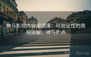 神马影视内容阅读课：可验证性的简明讲解，神马的卢