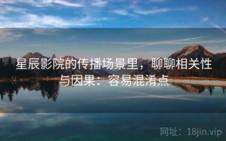 星辰影院的传播场景里，聊聊相关性与因果：容易混淆点