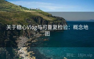 关于糖心Vlog与可重复检验：概念地图
