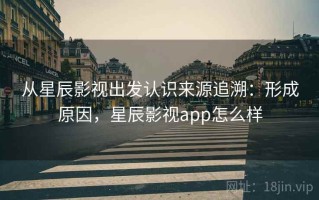 从星辰影视出发认识来源追溯：形成原因，星辰影视app怎么样
