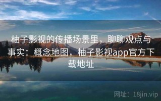 柚子影视的传播场景里，聊聊观点与事实：概念地图，柚子影视app官方下载地址