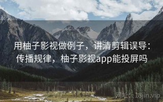 用柚子影视做例子，讲清剪辑误导：传播规律，柚子影视app能投屏吗