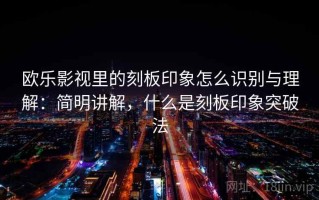 欧乐影视里的刻板印象怎么识别与理解：简明讲解，什么是刻板印象突破法