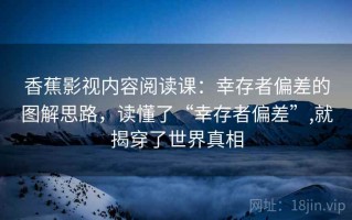 香蕉影视内容阅读课：幸存者偏差的图解思路，读懂了“幸存者偏差”,就揭穿了世界真相