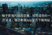 柚子影视内容阅读课：视觉误导的一页讲清，柚子影视app官方下载地址
