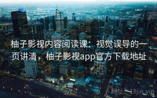 柚子影视内容阅读课：视觉误导的一页讲清，柚子影视app官方下载地址