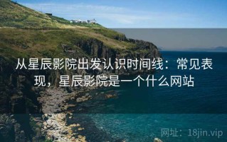 从星辰影院出发认识时间线：常见表现，星辰影院是一个什么网站
