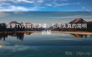 菠萝TV内容阅读课：引用失真的简明讲解