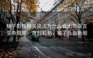 柚子影视相关说法为什么会出现谣言生命周期：背后机制，柚子负面新闻