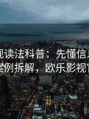 欧乐影视读法科普：先懂信息源，再看案例拆解，欧乐影视官方