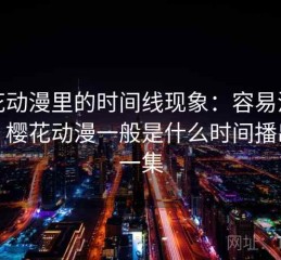 樱花动漫里的时间线现象：容易混淆点，樱花动漫一般是什么时间播出新一集
