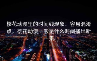 樱花动漫里的时间线现象：容易混淆点，樱花动漫一般是什么时间播出新一集